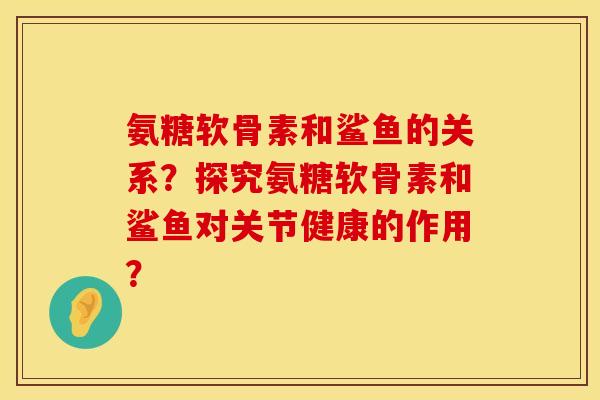 氨糖软骨素和鲨鱼的关系?探究氨糖软骨素和鲨鱼对关节健康的作用? 氨糖软骨素和鲨鱼的关系?探究氨糖软骨素和鲨鱼对关节健康的作用?