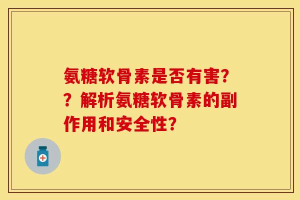 氨糖软骨素是否有害？？解析氨糖软骨素的副作用和安全性？