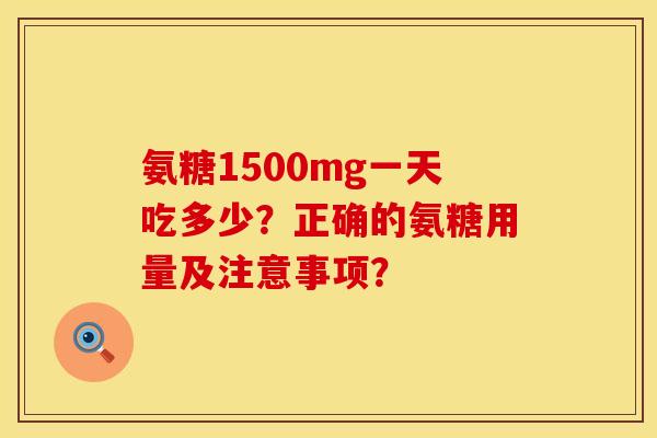 氨糖1500mg一天吃多少？正确的氨糖用量及注意事项？
