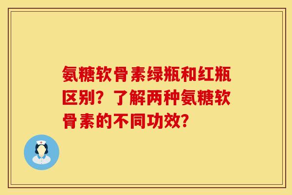 氨糖软骨素绿瓶和红瓶区别？了解两种氨糖软骨素的不同功效？