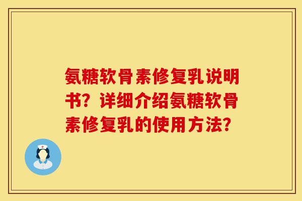 氨糖软骨素修复乳说明书?详细介绍氨糖软骨素修复乳的使用方法? 氨糖软骨素修复乳说明书?详细介绍氨糖软骨素修复乳的使用方法?