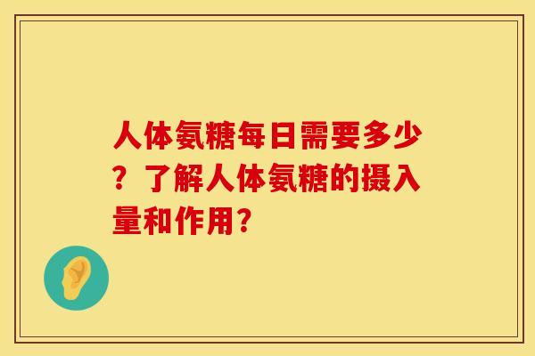 人体氨糖每日需要多少？了解人体氨糖的摄入量和作用？