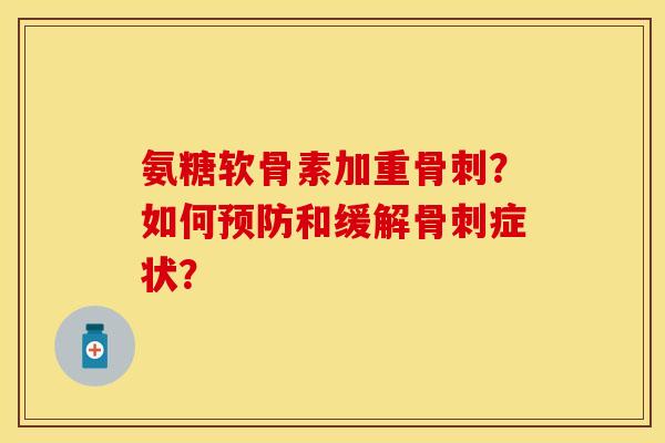 氨糖软骨素加重骨刺？如何预防和缓解骨刺症状？