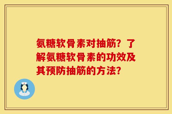 氨糖软骨素对抽筋？了解氨糖软骨素的功效及其预防抽筋的方法？