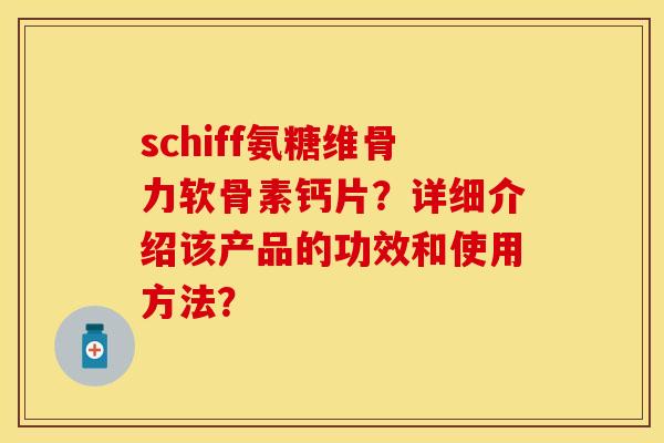schiff氨糖维骨力软骨素钙片?详细介绍该产品的功效和使用方法? schiff氨糖维骨力软骨素钙片?详细介绍该产品的功效和使用方法?