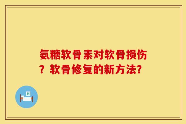 氨糖软骨素对软骨损伤？软骨修复的新方法？