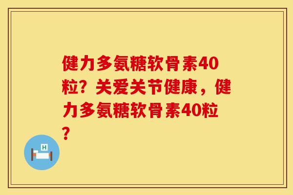 健力多氨糖软骨素40粒?关爱关节健康,健力多氨糖软骨素40粒? 健力多氨糖软骨素40粒?关爱关节健康,健力多氨糖软骨素40粒?