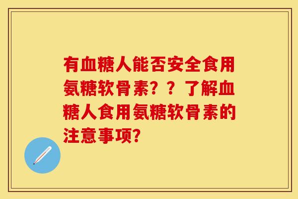 有血糖人能否安全食用氨糖软骨素？？了解血糖人食用氨糖软骨素的注意事项？