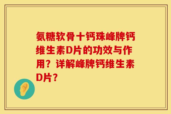 氨糖软骨十钙珠峰牌钙维生素D片的功效与作用?详解峰牌钙维生素D片? 氨糖软骨十钙珠峰牌钙维生素D片的功效与作用?详解峰牌钙维生素D片?