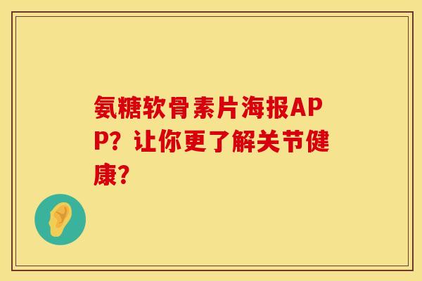氨糖软骨素片海报APP？让你更了解关节健康？
