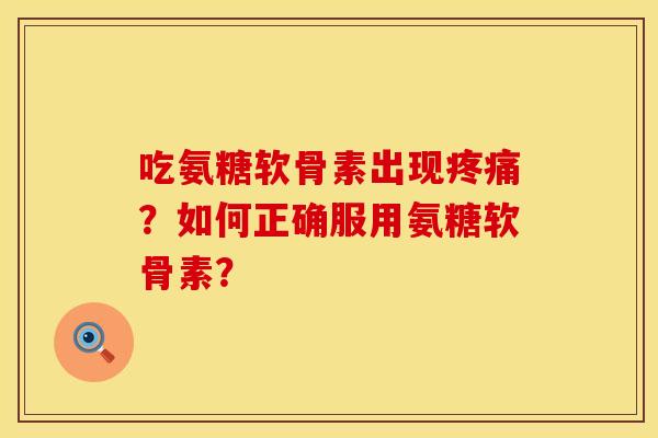 吃氨糖软骨素出现?如何正确服用氨糖软骨素? 吃氨糖软骨素出现?如何正确服用氨糖软骨素?