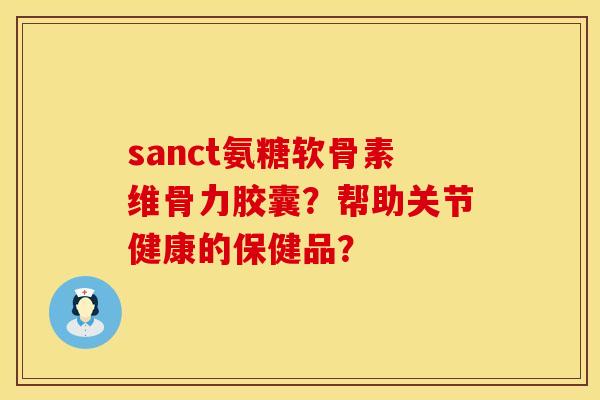 sanct氨糖软骨素维骨力胶囊？帮助关节健康的保健品？