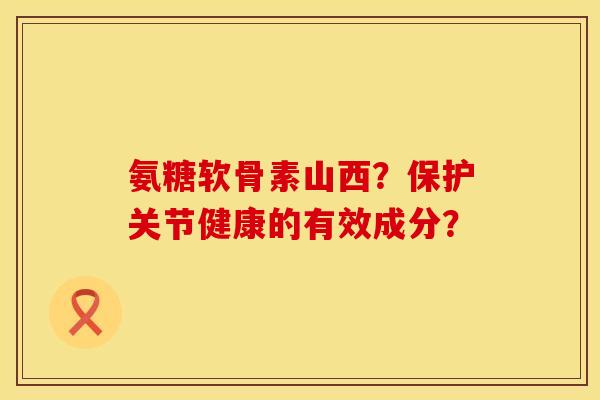 氨糖软骨素山西?保护关节健康的有效成分? 氨糖软骨素山西?保护关节健康的有效成分?