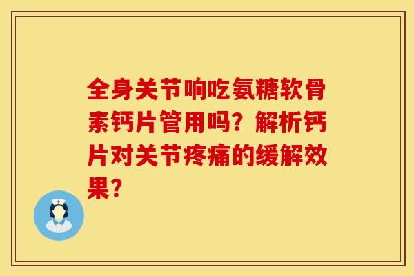 全身关节响吃氨糖软骨素钙片管用吗？解析钙片对关节疼痛的缓解效果？