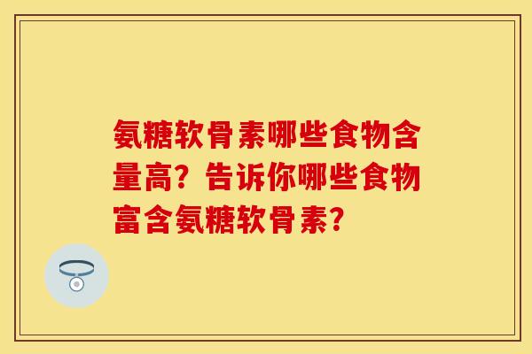 氨糖软骨素哪些食物含量高？告诉你哪些食物富含氨糖软骨素？