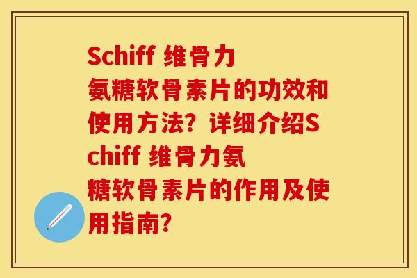 Schiff 维骨力氨糖软骨素片的功效和使用方法?详细介绍Schiff 维骨力氨糖软骨素片的作用及使用指南? Schiff 维骨力氨糖软骨素片的功效和使用方法?详细介绍Schiff 维骨力氨糖软骨素片的作用及使用指南?