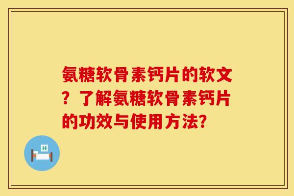 氨糖软骨素钙片的软文?了解氨糖软骨素钙片的功效与使用方法? 氨糖软骨素钙片的软文?了解氨糖软骨素钙片的功效与使用方法?