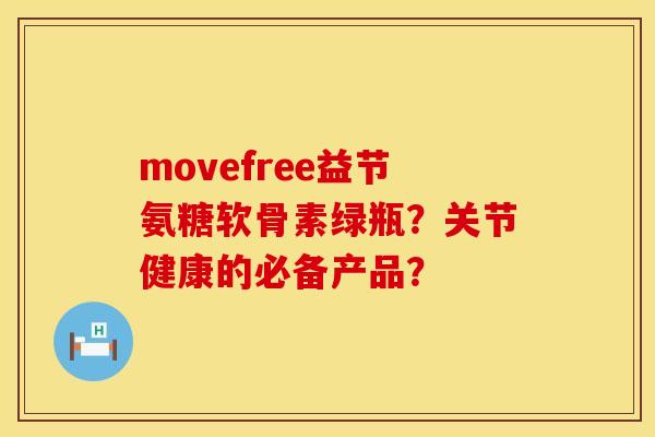movefree益节氨糖软骨素绿瓶?关节健康的必备产品? movefree益节氨糖软骨素绿瓶?关节健康的必备产品?