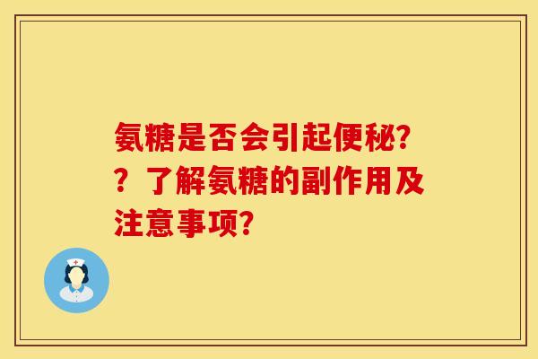 氨糖是否会引起便秘？？了解氨糖的副作用及注意事项？