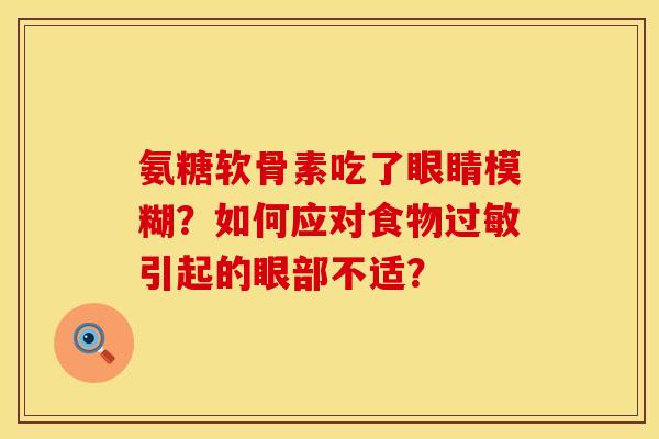 氨糖软骨素吃了眼睛模糊？如何应对食物过敏引起的眼部不适？
