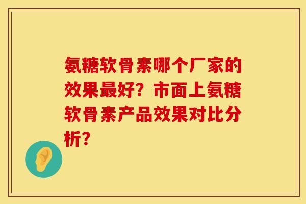 氨糖软骨素哪个厂家的效果最好？市面上氨糖软骨素产品效果对比分析？