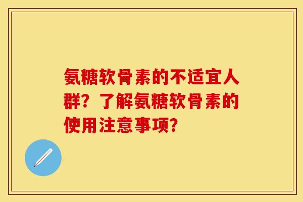 氨糖软骨素的不适宜人群?了解氨糖软骨素的使用注意事项? 氨糖软骨素的不适宜人群?了解氨糖软骨素的使用注意事项?