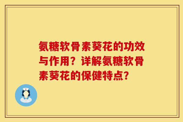 氨糖软骨素葵花的功效与作用？详解氨糖软骨素葵花的保健特点？
