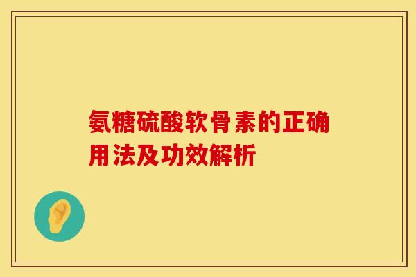 氨糖硫酸软骨素的正确用法及功效解析