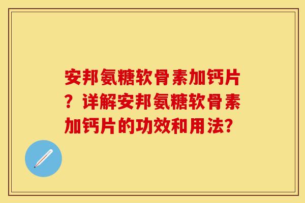 安邦氨糖软骨素加钙片?详解安邦氨糖软骨素加钙片的功效和用法? 安邦氨糖软骨素加钙片?详解安邦氨糖软骨素加钙片的功效和用法?