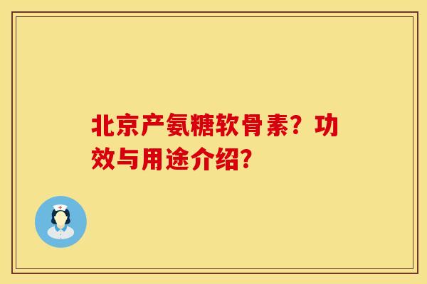 北京产氨糖软骨素？功效与用途介绍？