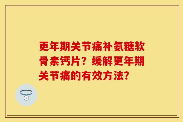 更年期关节痛补氨糖软骨素钙片？缓解更年期关节痛的有效方法？