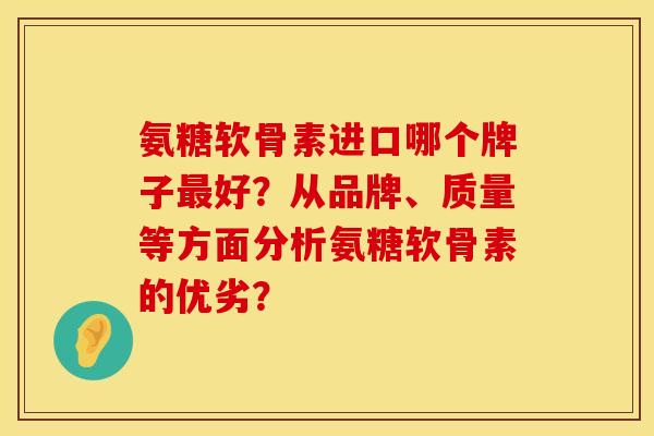 氨糖软骨素进口哪个牌子最好？从品牌、质量等方面分析氨糖软骨素的优劣？
