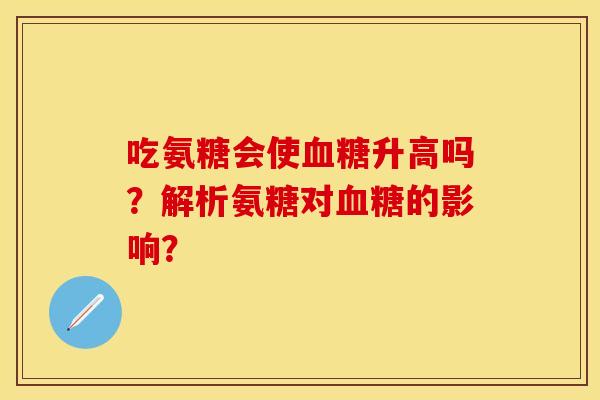 吃氨糖会使血糖升高吗？解析氨糖对血糖的影响？