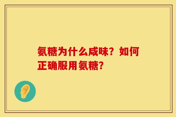 氨糖为什么咸味?如何正确服用氨糖? 氨糖为什么咸味?如何正确服用氨糖?