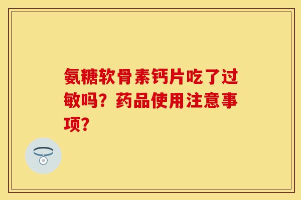 氨糖软骨素钙片吃了过敏吗？药品使用注意事项？