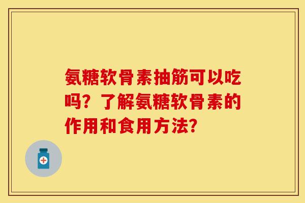 氨糖软骨素抽筋可以吃吗？了解氨糖软骨素的作用和食用方法？