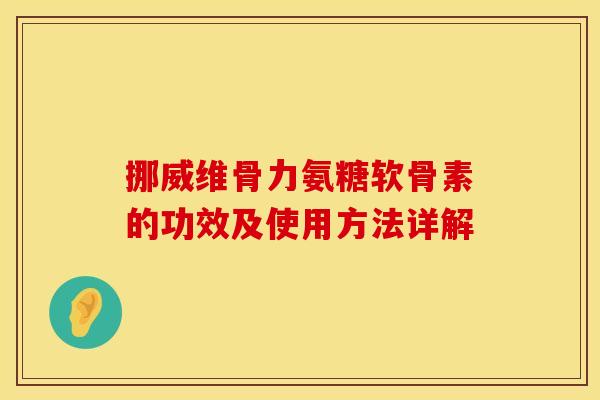挪威维骨力氨糖软骨素的功效及使用方法详解