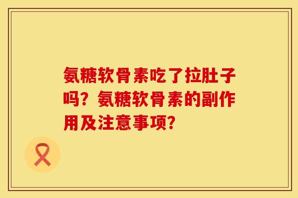 氨糖软骨素吃了拉肚子吗？氨糖软骨素的副作用及注意事项？