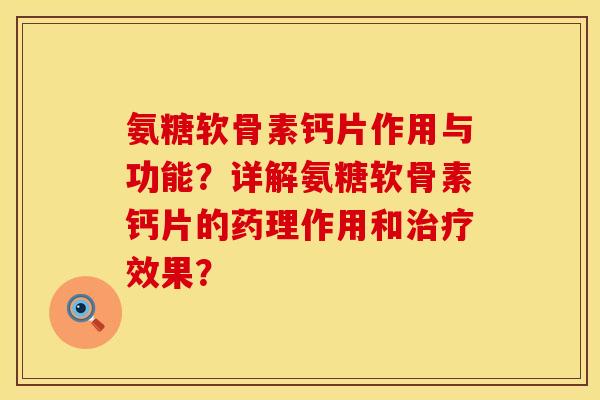 氨糖软骨素钙片作用与功能？详解氨糖软骨素钙片的药理作用和治疗效果？