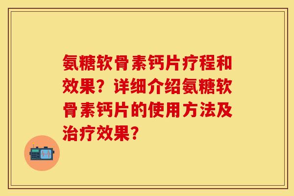氨糖软骨素钙片疗程和效果？详细介绍氨糖软骨素钙片的使用方法及治疗效果？