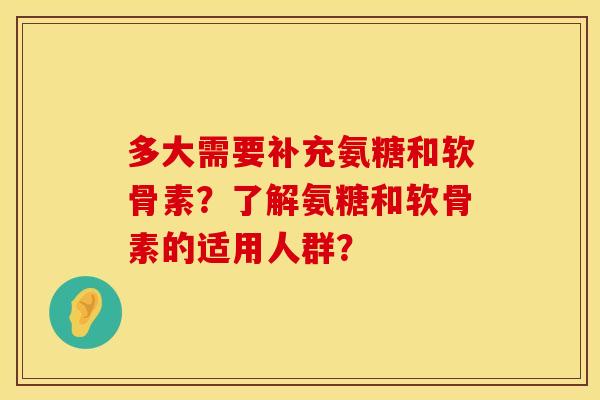 多大需要补充氨糖和软骨素?了解氨糖和软骨素的适用人群? 多大需要补充氨糖和软骨素?了解氨糖和软骨素的适用人群?