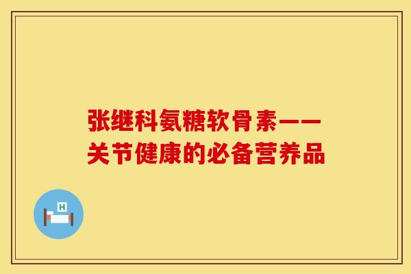 张继科氨糖软骨素——关节健康的必备营养品