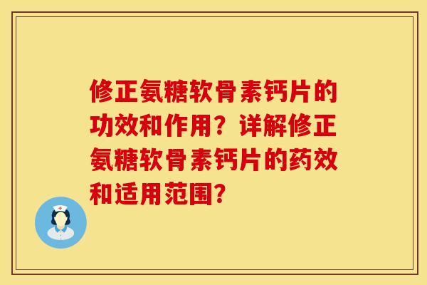 修正氨糖软骨素钙片的功效和作用？详解修正氨糖软骨素钙片的药效和适用范围？