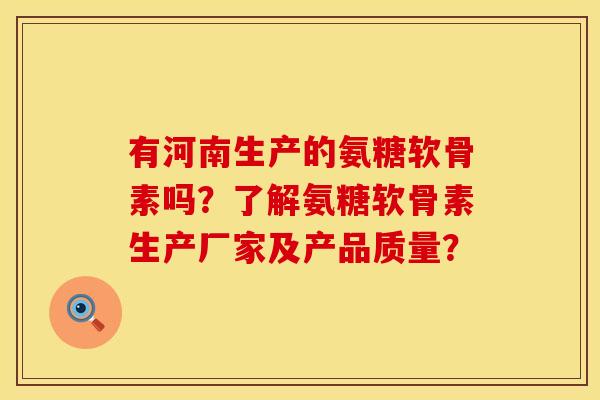 有河南生产的氨糖软骨素吗?了解氨糖软骨素生产厂家及产品质量? 有河南生产的氨糖软骨素吗?了解氨糖软骨素生产厂家及产品质量?