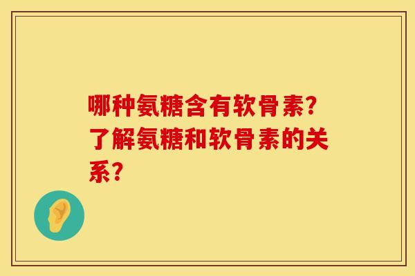 哪种氨糖含有软骨素？了解氨糖和软骨素的关系？
