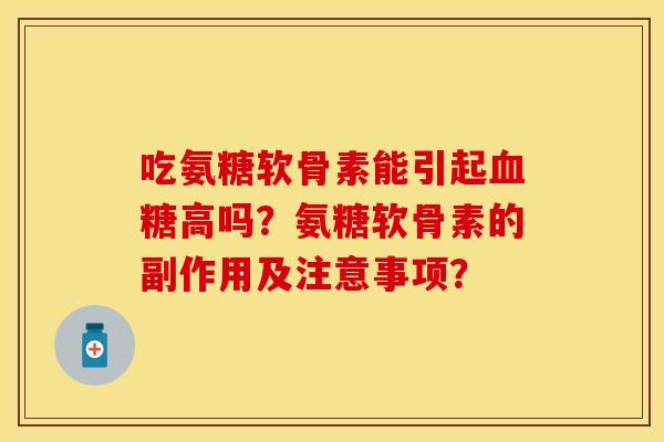吃氨糖软骨素能引起血糖高吗？氨糖软骨素的副作用及注意事项？