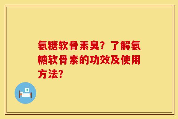 氨糖软骨素臭？了解氨糖软骨素的功效及使用方法？