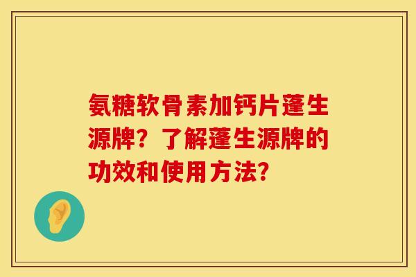 氨糖软骨素加钙片蓬生源牌?了解蓬生源牌的功效和使用方法?