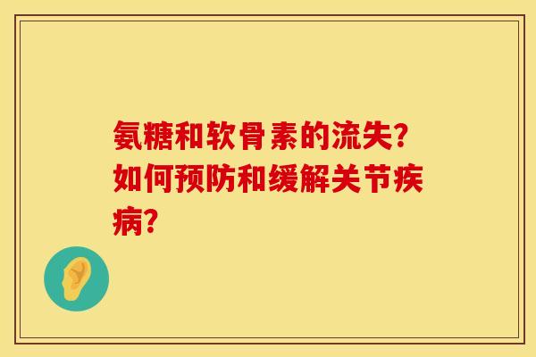 氨糖和软骨素的流失？如何预防和缓解关节疾病？