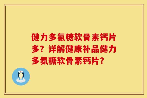 健力多氨糖软骨素钙片多?详解健康补品健力多氨糖软骨素钙片? 健力多氨糖软骨素钙片多?详解健康补品健力多氨糖软骨素钙片?
